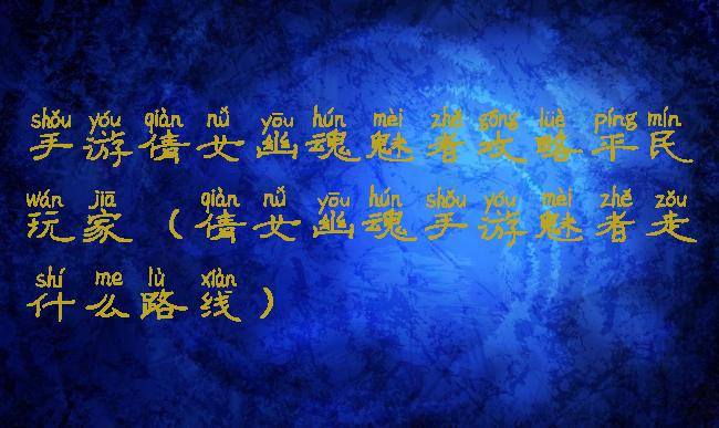 手游倩女幽魂魅者攻略平民玩家(倩女幽魂手游魅者走什么路线)