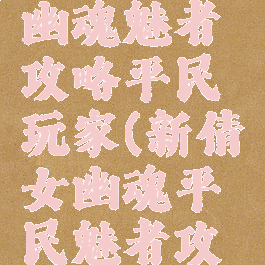 手游倩女幽魂魅者攻略平民玩家(新倩女幽魂平民魅者攻略)