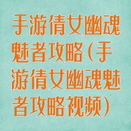 手游倩女幽魂魅者攻略(手游倩女幽魂魅者攻略视频)
