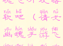 手游倩女幽魂飞升攻略软吧(倩女幽魂手游飞升攻略图文版)