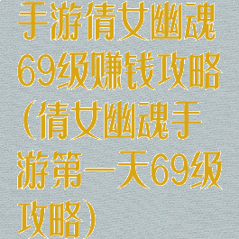 手游倩女幽魂69级赚钱攻略(倩女幽魂手游第一天69级攻略)