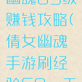手游倩女幽魂69级赚钱攻略(倩女幽魂手游刷经验69一天8000万)