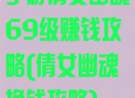手游倩女幽魂69级赚钱攻略(倩女幽魂挣钱攻略)