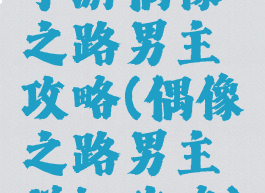 手游偶像之路男主攻略(偶像之路男主详细攻略)