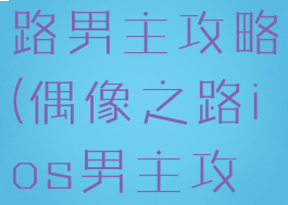 手游偶像之路男主攻略(偶像之路ios男主攻略图表)