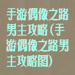 手游偶像之路男主攻略(手游偶像之路男主攻略图)