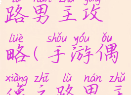 手游偶像之路男主攻略(手游偶像之路男主攻略大全)