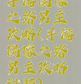 手游偶像之路男主攻略(手游偶像之路男主攻略视频)