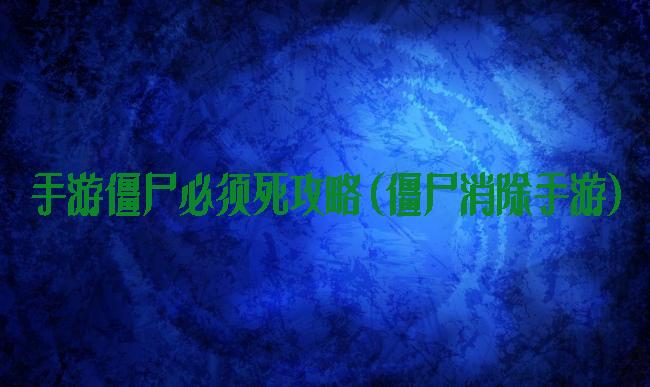 手游僵尸必须死攻略(僵尸消除手游)