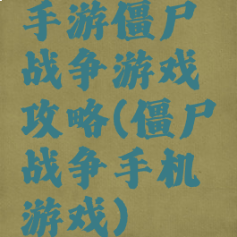 手游僵尸战争游戏攻略(僵尸战争手机游戏)