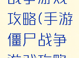 手游僵尸战争游戏攻略(手游僵尸战争游戏攻略视频)