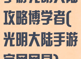 手游光明大陆攻略博学者(光明大陆手游官网网易)