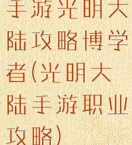 手游光明大陆攻略博学者(光明大陆手游职业攻略)