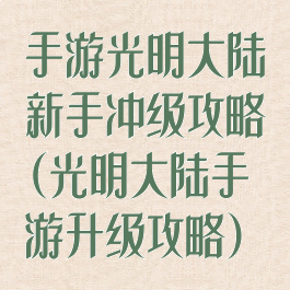 手游光明大陆新手冲级攻略(光明大陆手游升级攻略)
