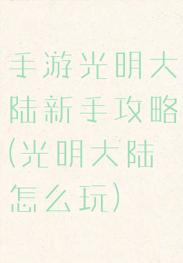 手游光明大陆新手攻略(光明大陆怎么玩)
