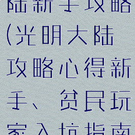 手游光明大陆新手攻略(光明大陆攻略心得新手、贫民玩家入坑指南)