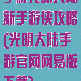 手游光明大陆新手游侠攻略(光明大陆手游官网网易版下载)