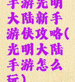 手游光明大陆新手游侠攻略(光明大陆手游怎么玩)