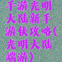 手游光明大陆新手游侠攻略(光明大陆端游)