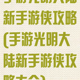 手游光明大陆新手游侠攻略(手游光明大陆新手游侠攻略大全)