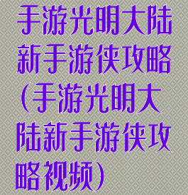 手游光明大陆新手游侠攻略(手游光明大陆新手游侠攻略视频)