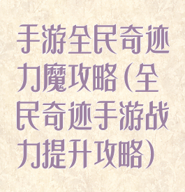 手游全民奇迹力魔攻略(全民奇迹手游战力提升攻略)