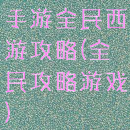 手游全民西游攻略(全民攻略游戏)