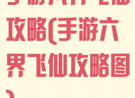 手游六界飞仙攻略(手游六界飞仙攻略图)