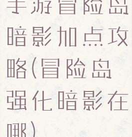 手游冒险岛暗影加点攻略(冒险岛强化暗影在哪)