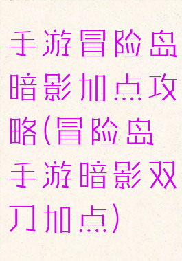 手游冒险岛暗影加点攻略(冒险岛手游暗影双刀加点)