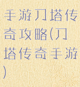 手游刀塔传奇攻略(刀塔传奇手游)