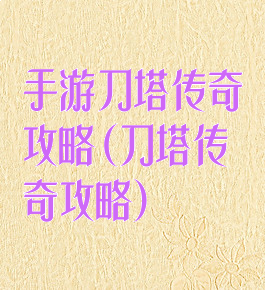 手游刀塔传奇攻略(刀塔传奇攻略)