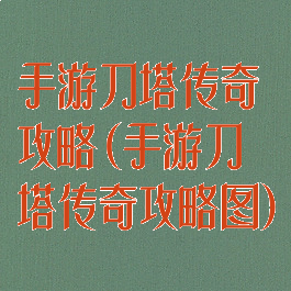 手游刀塔传奇攻略(手游刀塔传奇攻略图)
