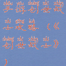 手游创世战士攻略(《创世战士》)