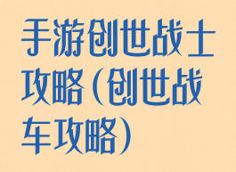 手游创世战士攻略(创世战车攻略)