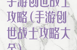 手游创世战士攻略(手游创世战士攻略大全)