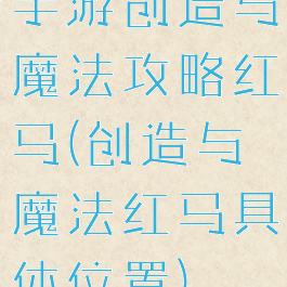 手游创造与魔法攻略红马(创造与魔法红马具体位置)
