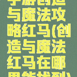手游创造与魔法攻略红马(创造与魔法红马在哪里能找到)