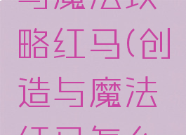 手游创造与魔法攻略红马(创造与魔法红马怎么弄)
