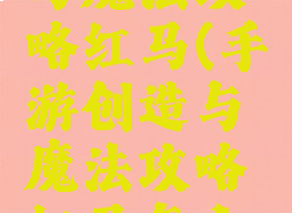 手游创造与魔法攻略红马(手游创造与魔法攻略红马怎么获得)