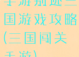 手游别逃三国游戏攻略(三国闯关手游)