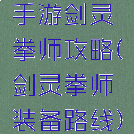 手游剑灵拳师攻略(剑灵拳师装备路线)