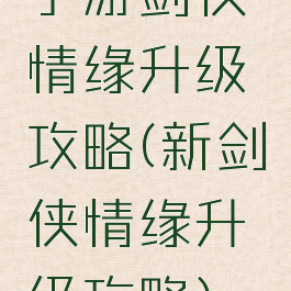 手游剑侠情缘升级攻略(新剑侠情缘升级攻略)