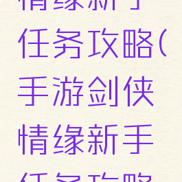 手游剑侠情缘新手任务攻略(手游剑侠情缘新手任务攻略图)