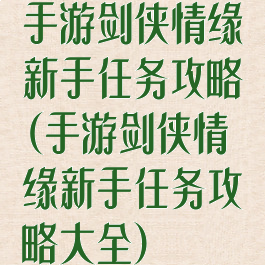 手游剑侠情缘新手任务攻略(手游剑侠情缘新手任务攻略大全)