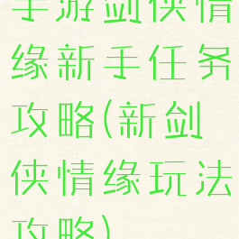 手游剑侠情缘新手任务攻略(新剑侠情缘玩法攻略)