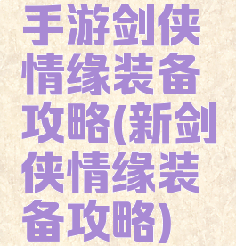 手游剑侠情缘装备攻略(新剑侠情缘装备攻略)
