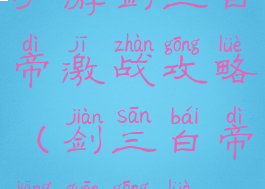 手游剑三白帝激战攻略(剑三白帝江关攻略)