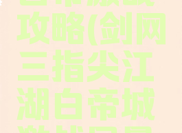 手游剑三白帝激战攻略(剑网三指尖江湖白帝城激战风景点)