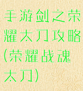 手游剑之荣耀太刀攻略(荣耀战魂太刀)